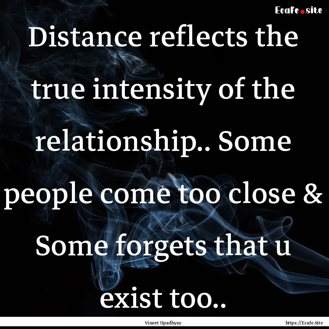 Distance reflects the true intensity of the.... : Quote by Vineet Upadhyay