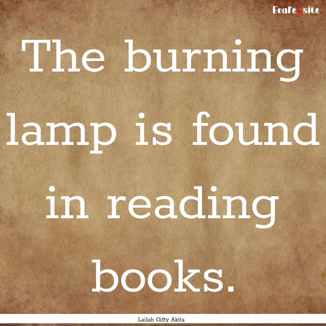 The burning lamp is found in reading books..... : Quote by Lailah Gifty Akita