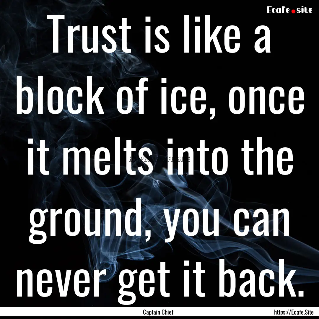 Trust is like a block of ice, once it melts.... : Quote by Captain Chief