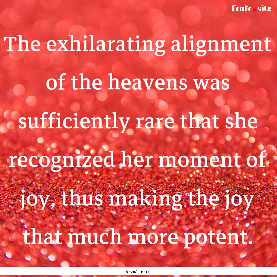 The exhilarating alignment of the heavens.... : Quote by Nevada Barr