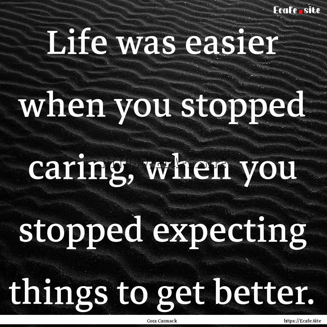 Life was easier when you stopped caring,.... : Quote by Cora Carmack