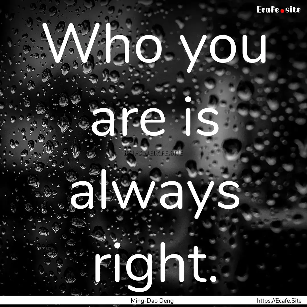 Who you are is always right. : Quote by Ming-Dao Deng