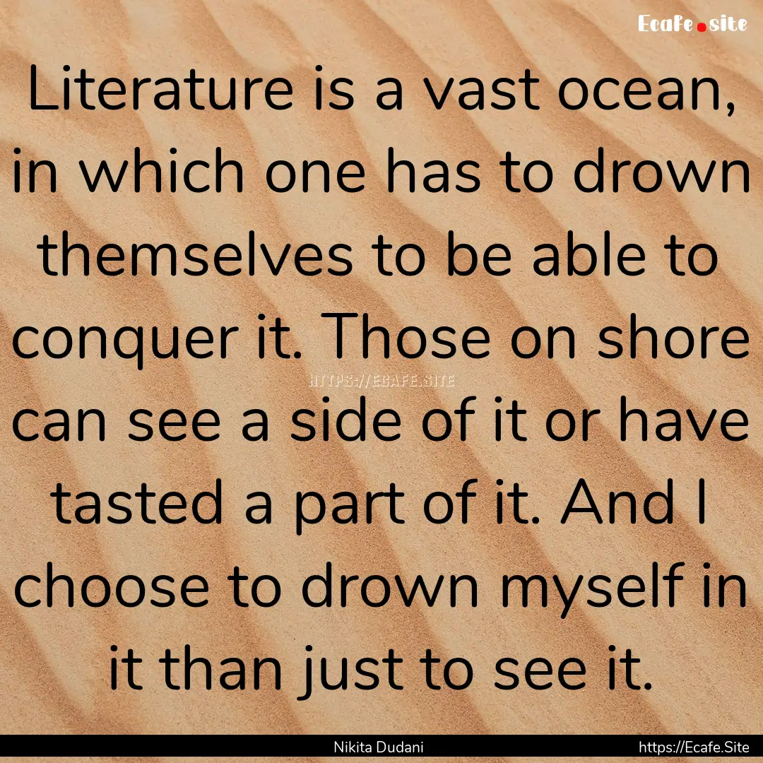 Literature is a vast ocean, in which one.... : Quote by Nikita Dudani