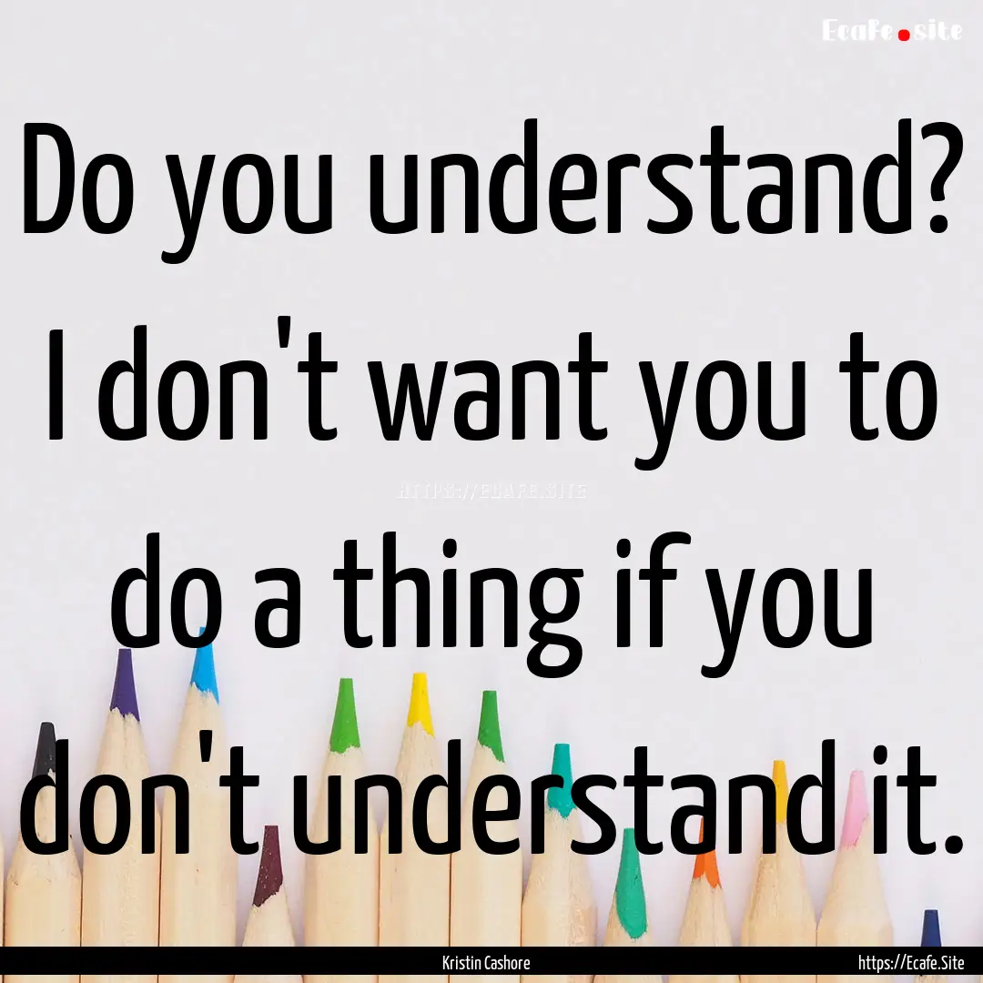 Do you understand? I don't want you to do.... : Quote by Kristin Cashore