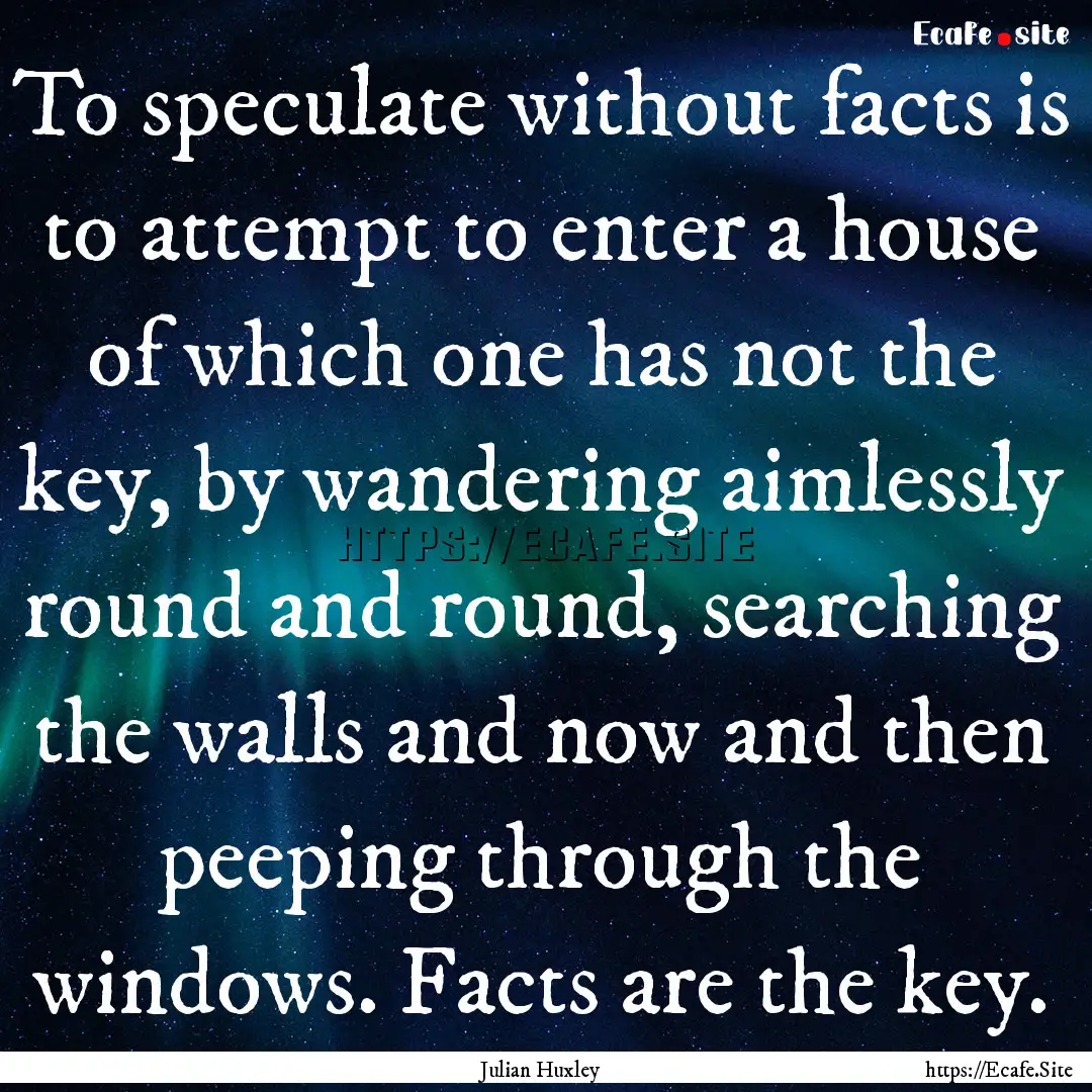 To speculate without facts is to attempt.... : Quote by Julian Huxley