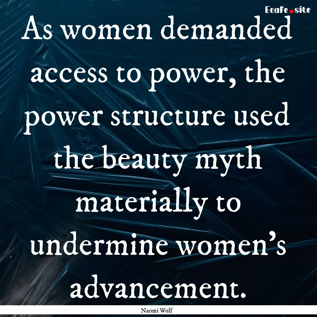 As women demanded access to power, the power.... : Quote by Naomi Wolf