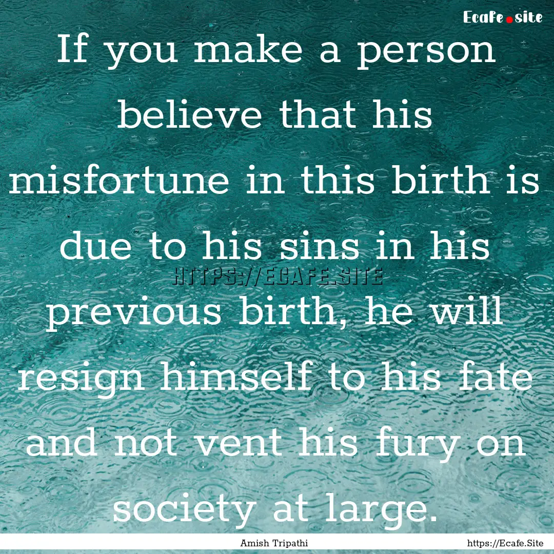 If you make a person believe that his misfortune.... : Quote by Amish Tripathi