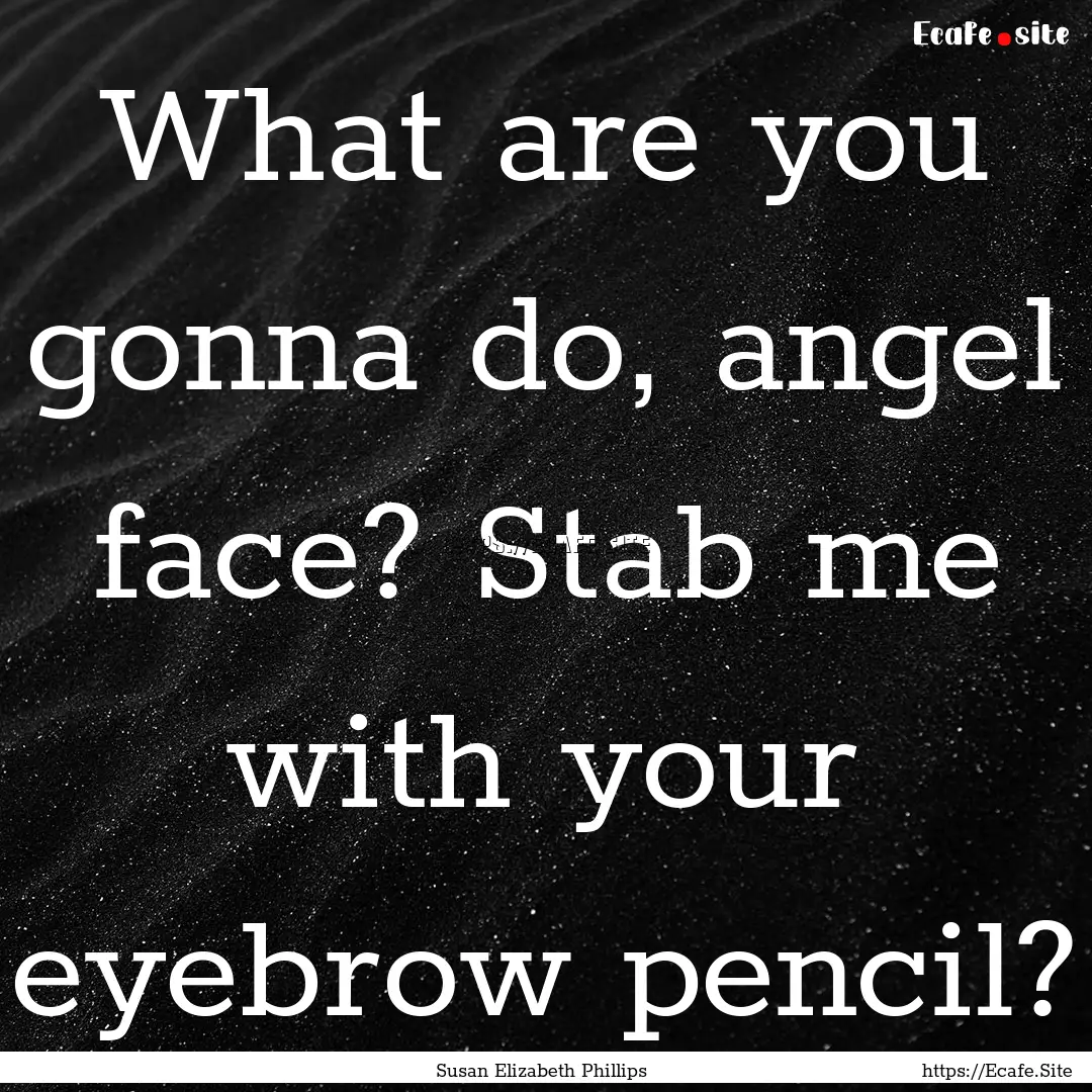 What are you gonna do, angel face? Stab me.... : Quote by Susan Elizabeth Phillips