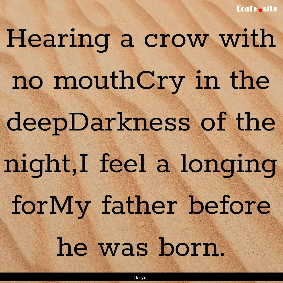 Hearing a crow with no mouthCry in the deepDarkness.... : Quote by Ikkyu