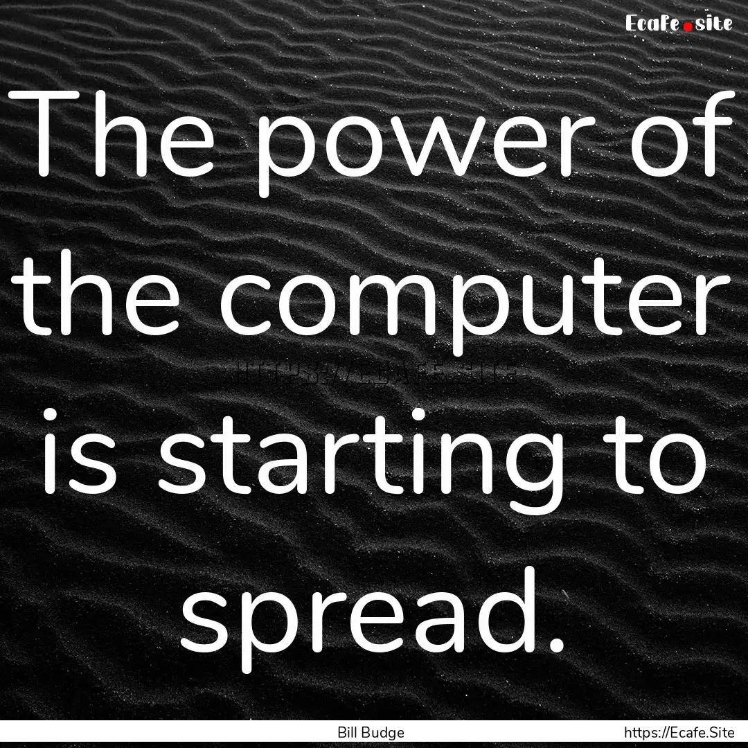 The power of the computer is starting to.... : Quote by Bill Budge