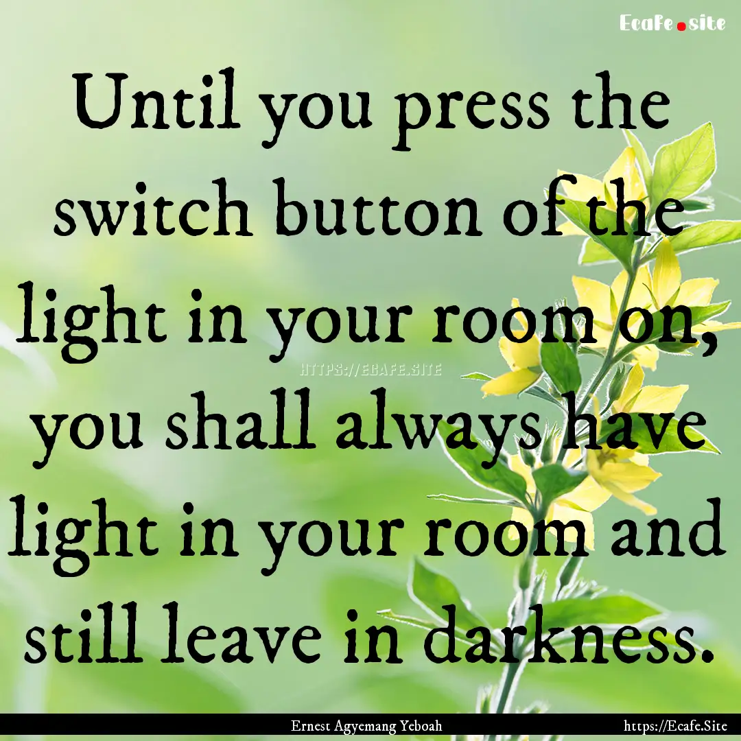 Until you press the switch button of the.... : Quote by Ernest Agyemang Yeboah