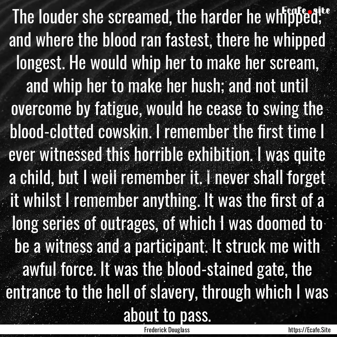 The louder she screamed, the harder he whipped;.... : Quote by Frederick Douglass