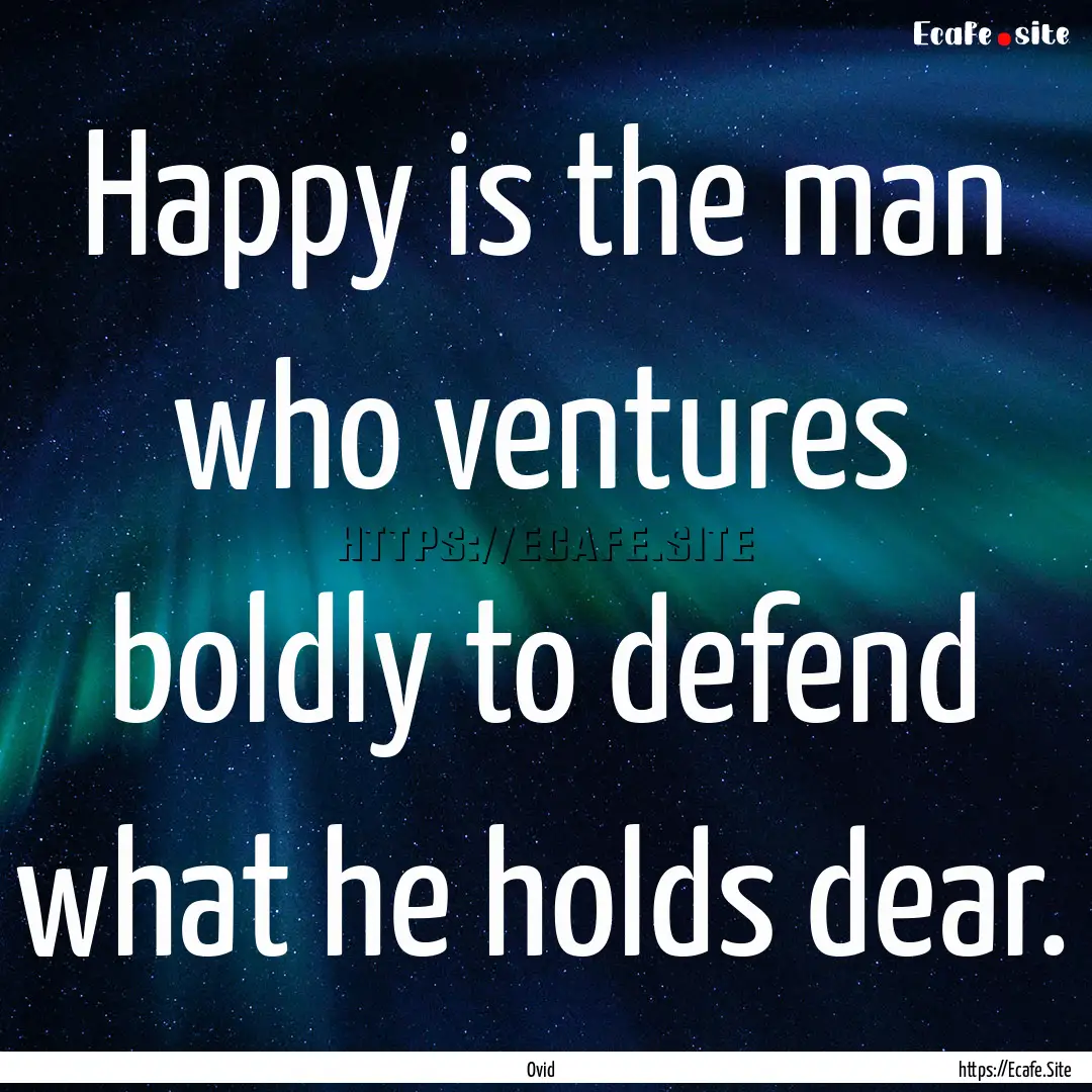 Happy is the man who ventures boldly to defend.... : Quote by Ovid