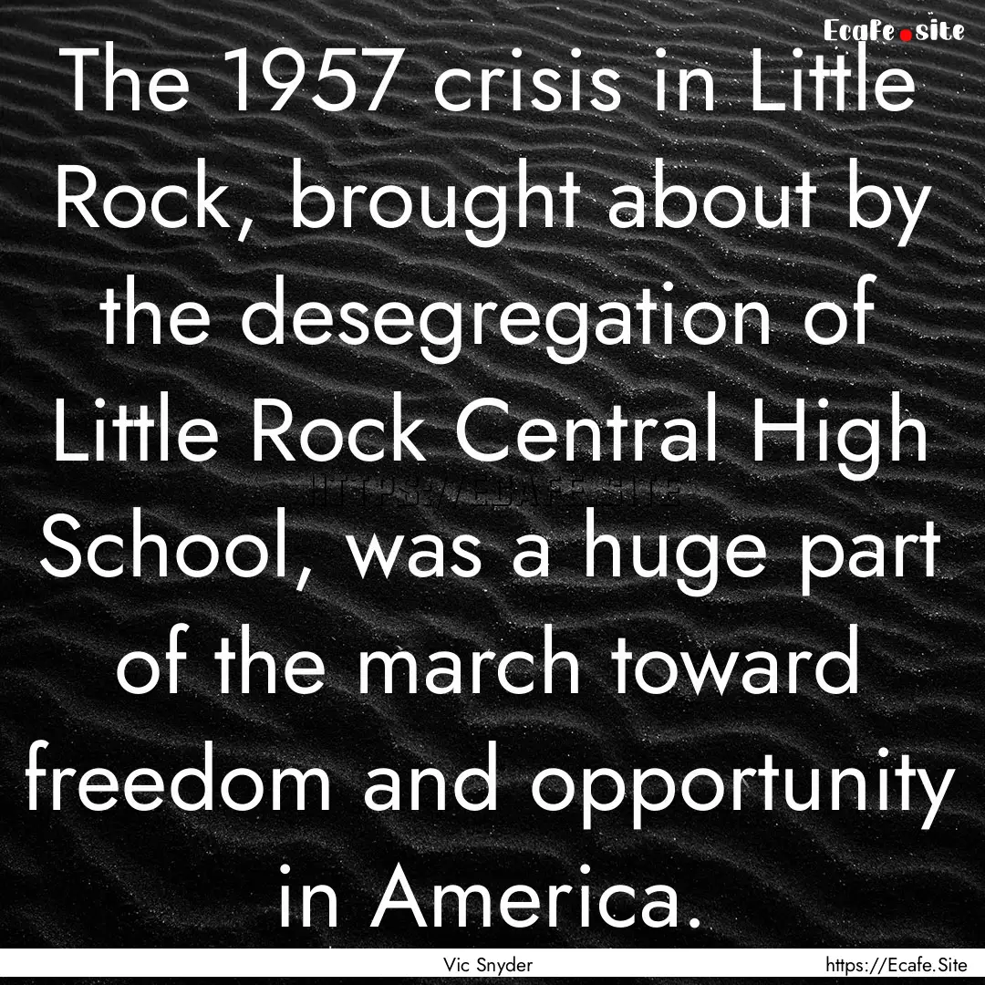 The 1957 crisis in Little Rock, brought about.... : Quote by Vic Snyder