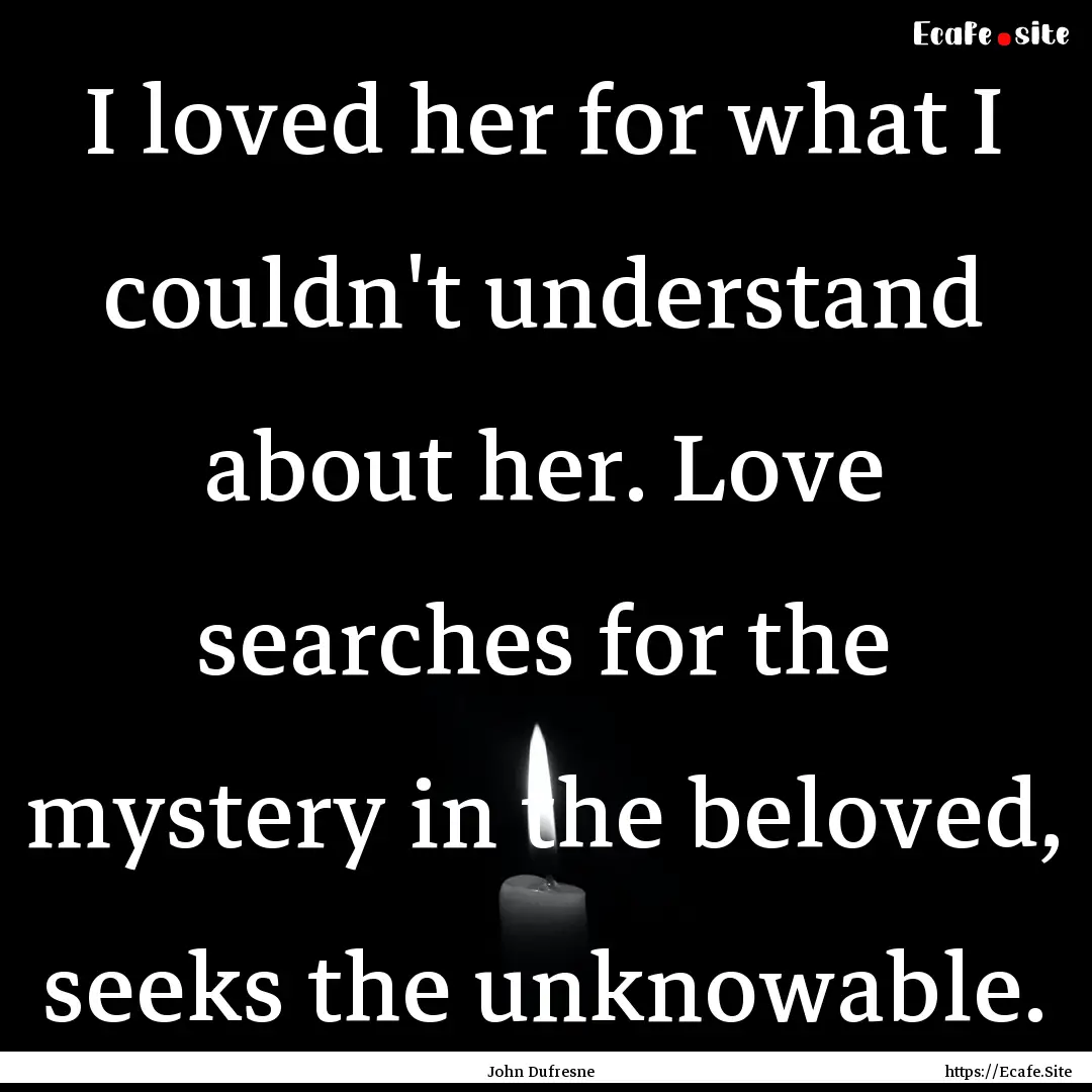 I loved her for what I couldn't understand.... : Quote by John Dufresne