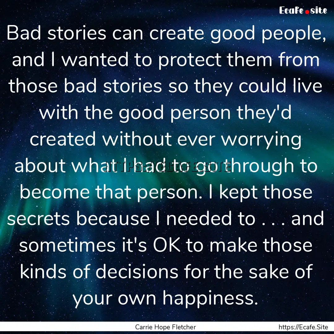 Bad stories can create good people, and I.... : Quote by Carrie Hope Fletcher