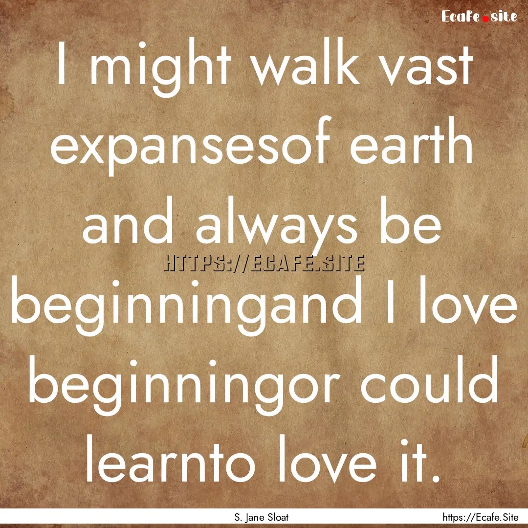 I might walk vast expansesof earth and always.... : Quote by S. Jane Sloat