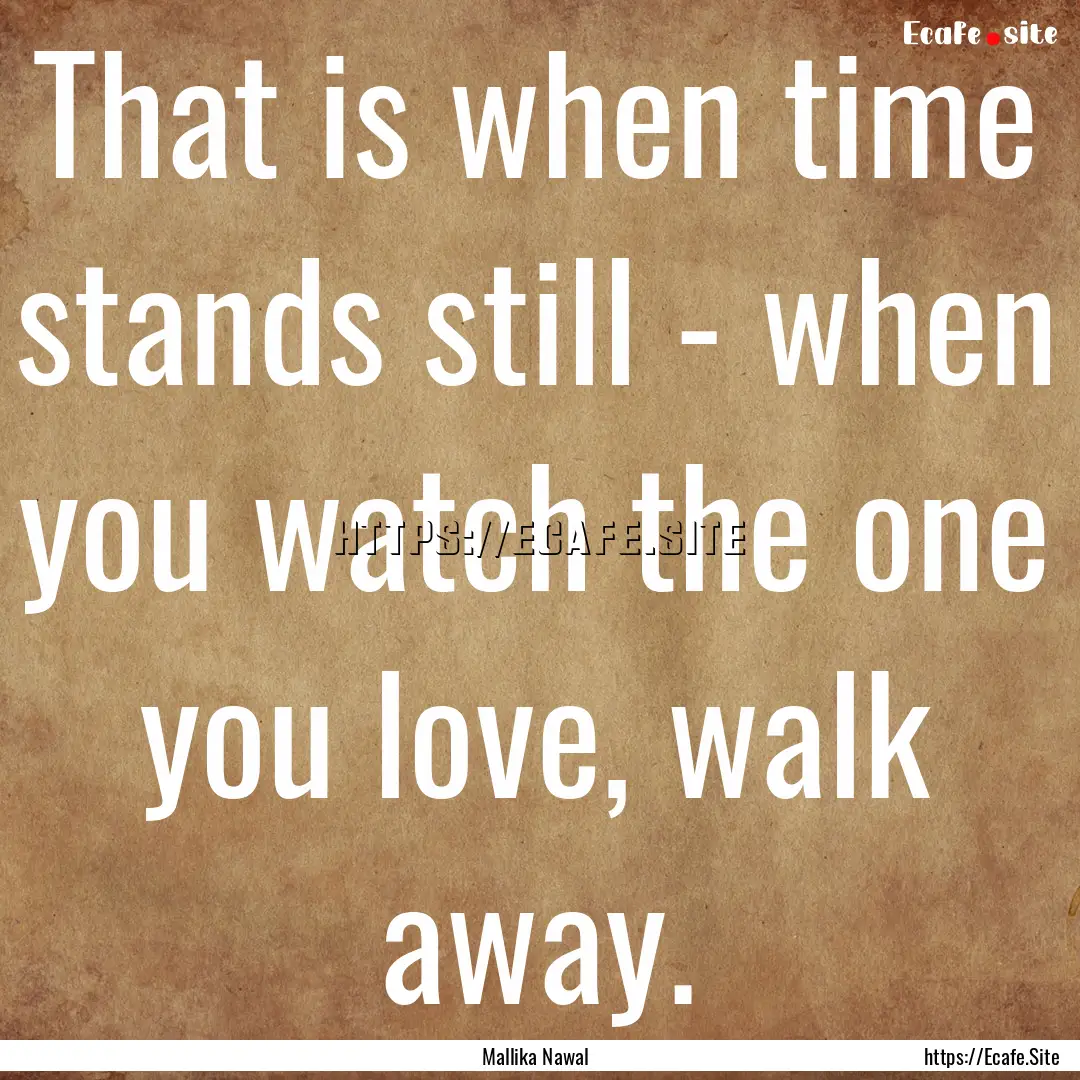 That is when time stands still - when you.... : Quote by Mallika Nawal