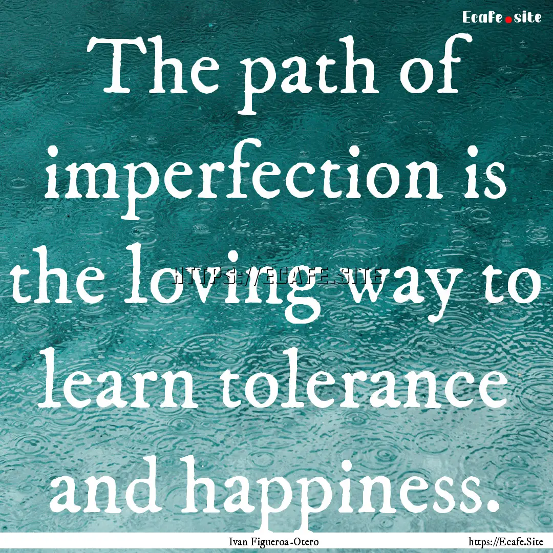 The path of imperfection is the loving way.... : Quote by Ivan Figueroa-Otero