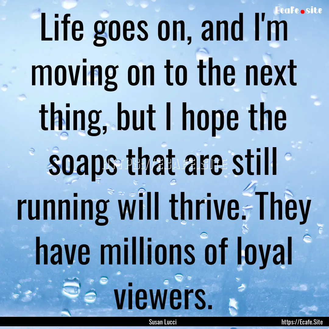 Life goes on, and I'm moving on to the next.... : Quote by Susan Lucci