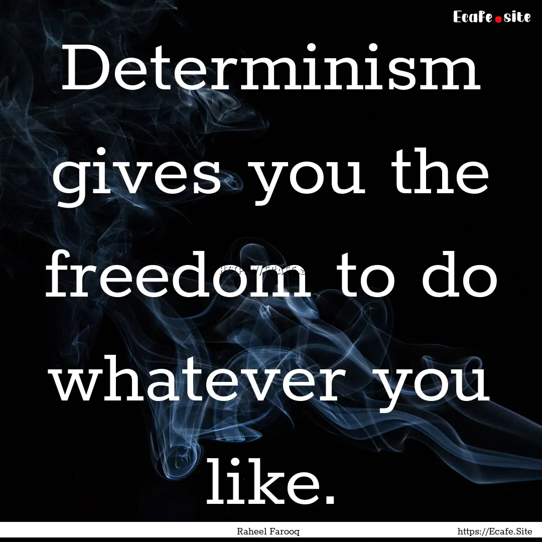 Determinism gives you the freedom to do whatever.... : Quote by Raheel Farooq