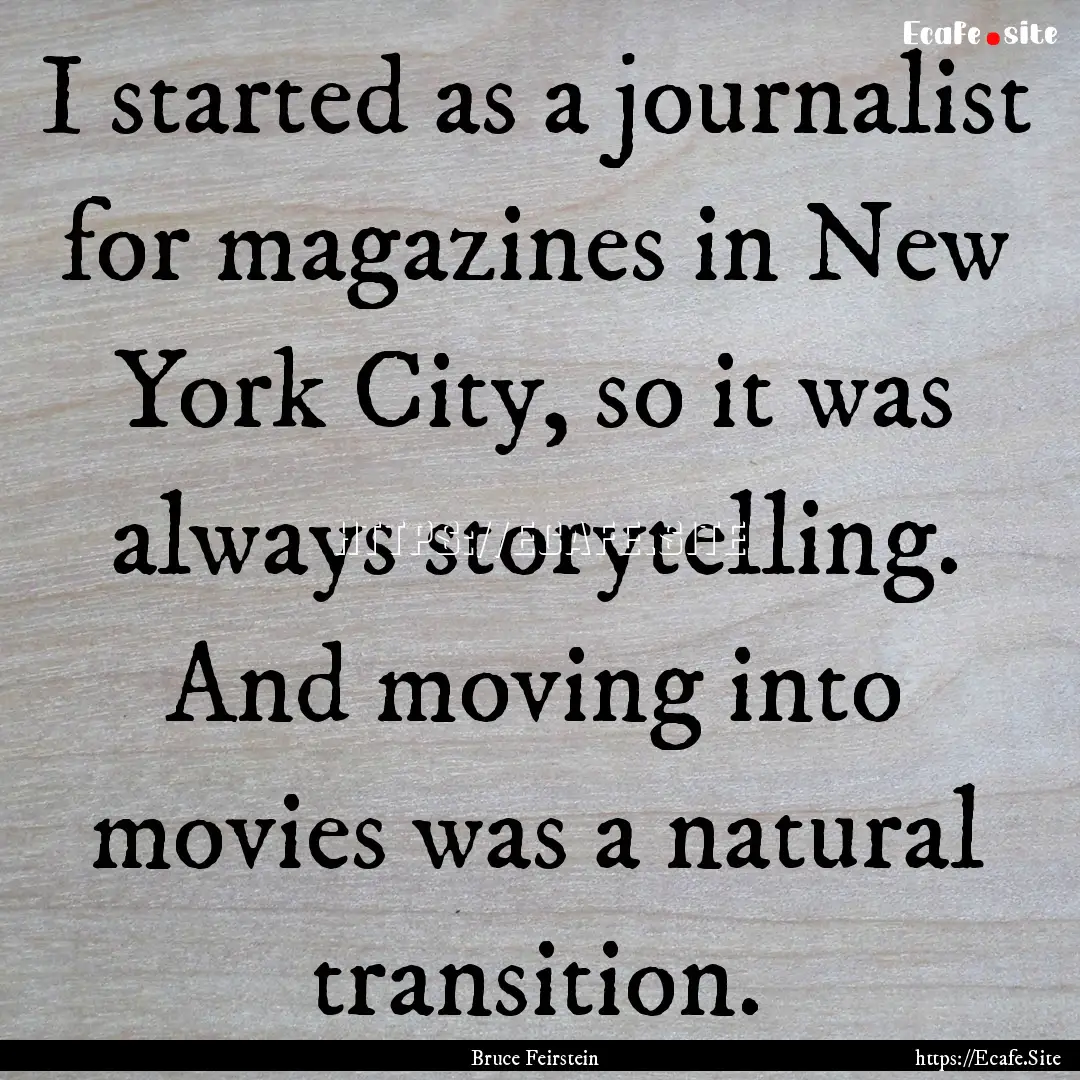 I started as a journalist for magazines in.... : Quote by Bruce Feirstein