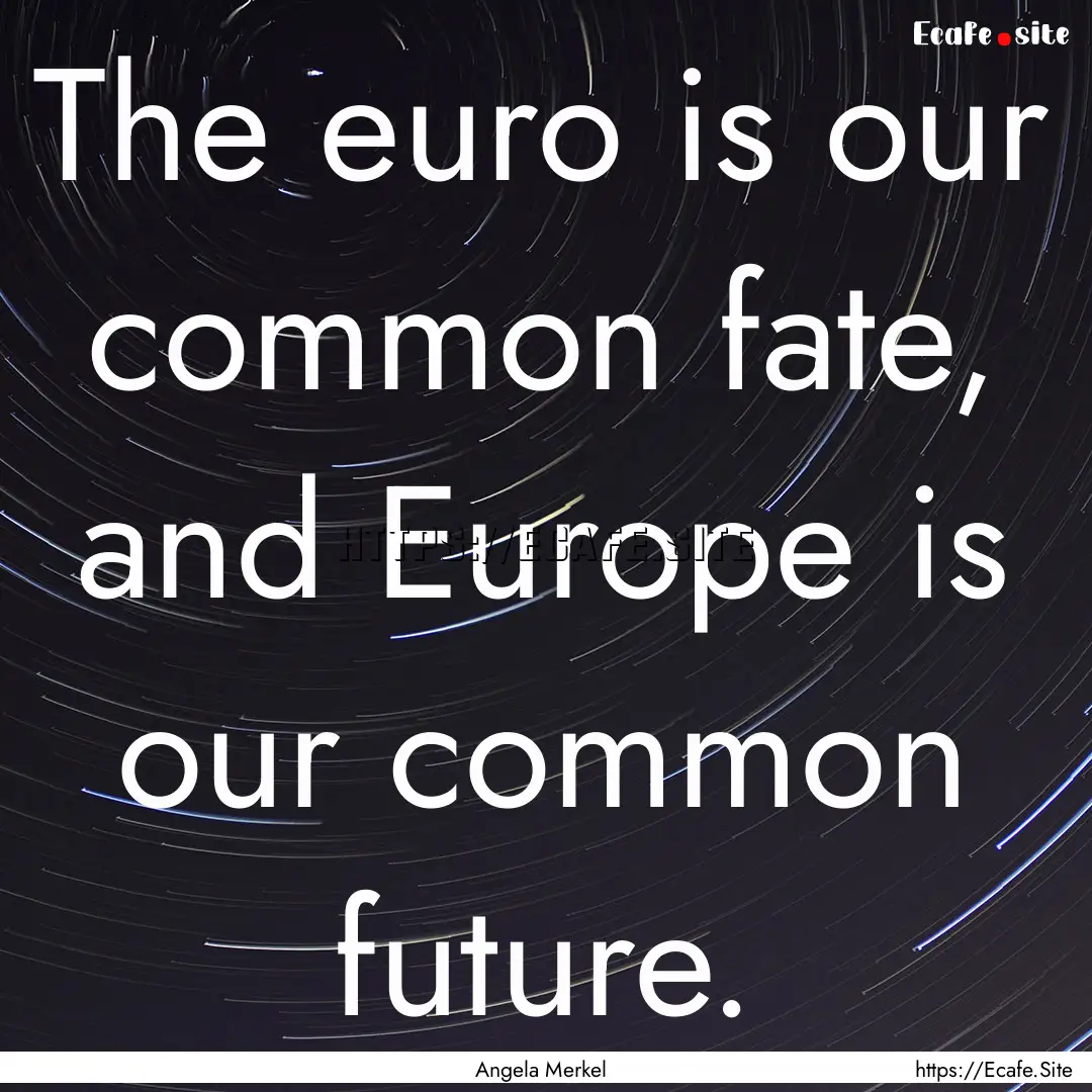 The euro is our common fate, and Europe is.... : Quote by Angela Merkel