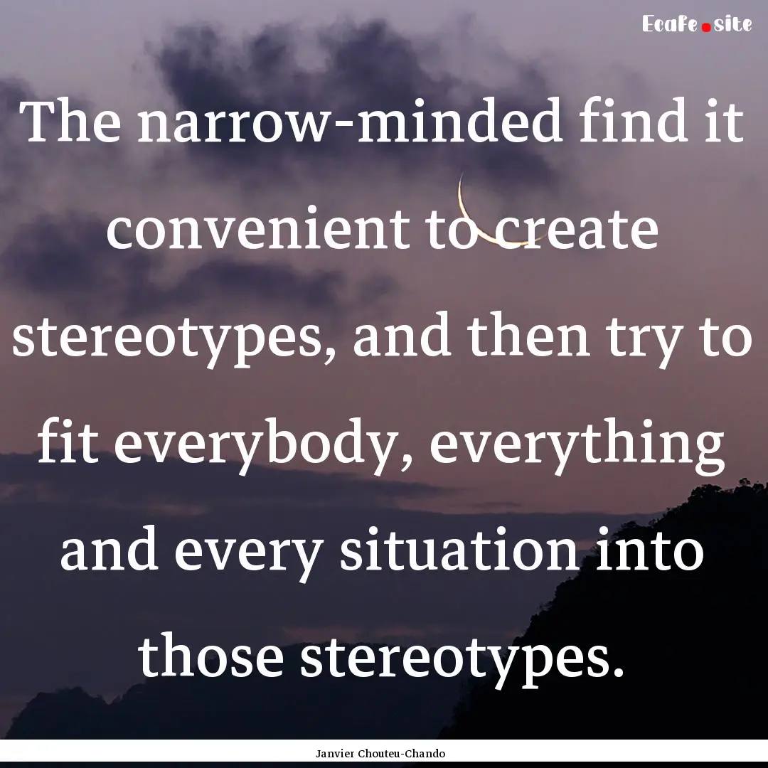 The narrow-minded find it convenient to create.... : Quote by Janvier Chouteu-Chando