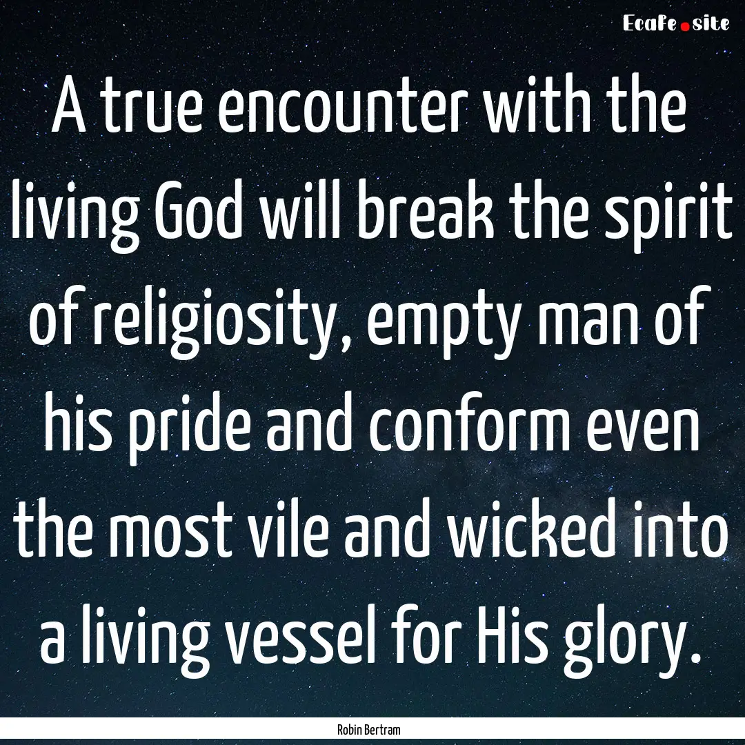 A true encounter with the living God will.... : Quote by Robin Bertram