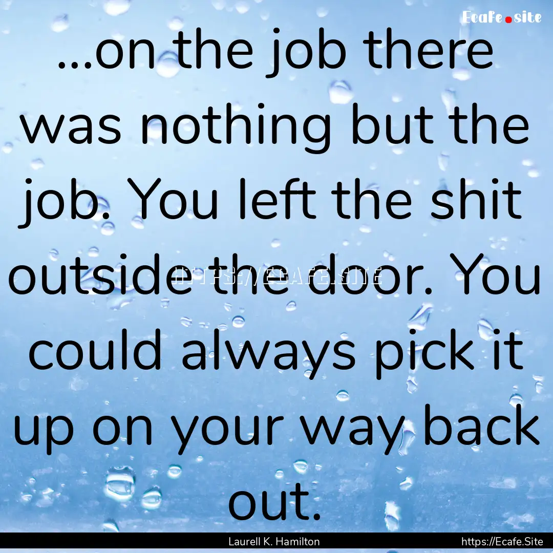 ...on the job there was nothing but the job..... : Quote by Laurell K. Hamilton