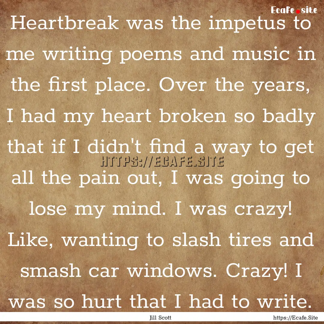 Heartbreak was the impetus to me writing.... : Quote by Jill Scott