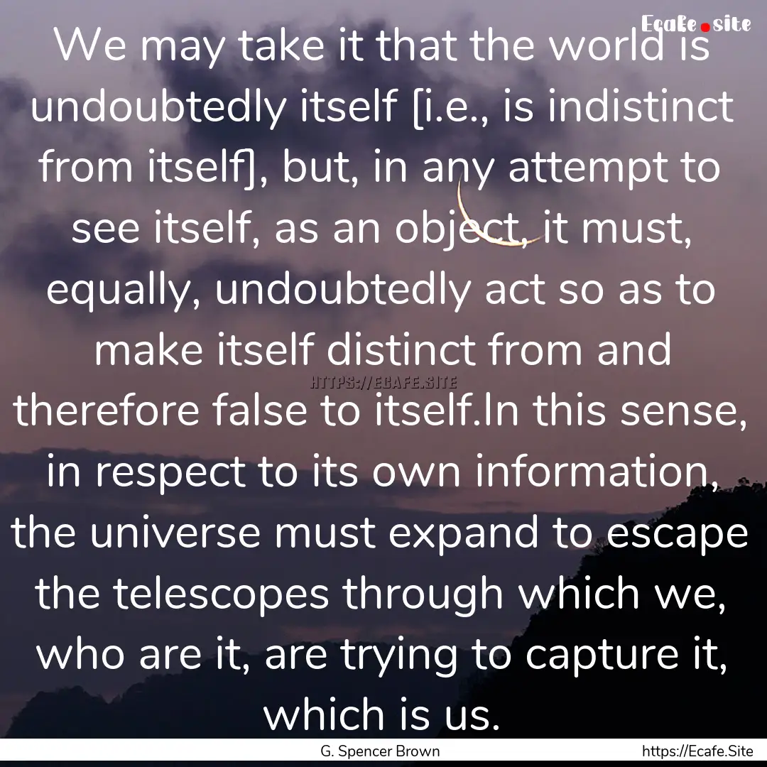 We may take it that the world is undoubtedly.... : Quote by G. Spencer Brown