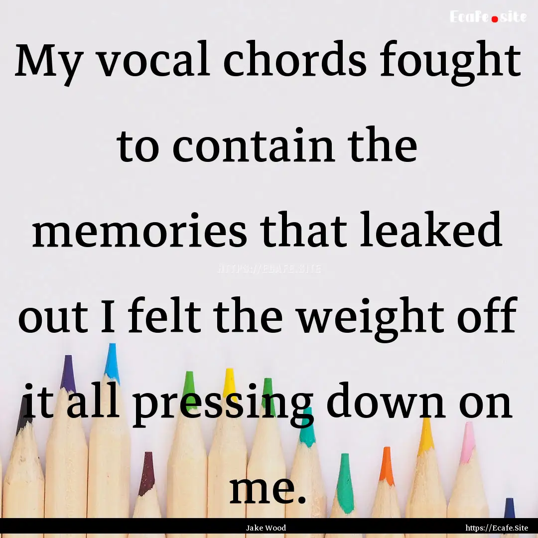 My vocal chords fought to contain the memories.... : Quote by Jake Wood