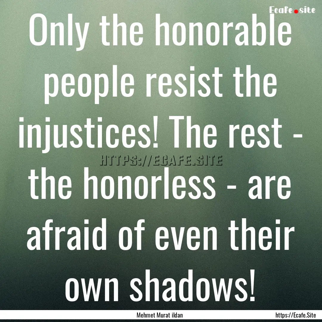 Only the honorable people resist the injustices!.... : Quote by Mehmet Murat ildan