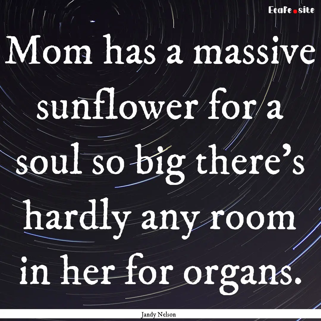 Mom has a massive sunflower for a soul so.... : Quote by Jandy Nelson