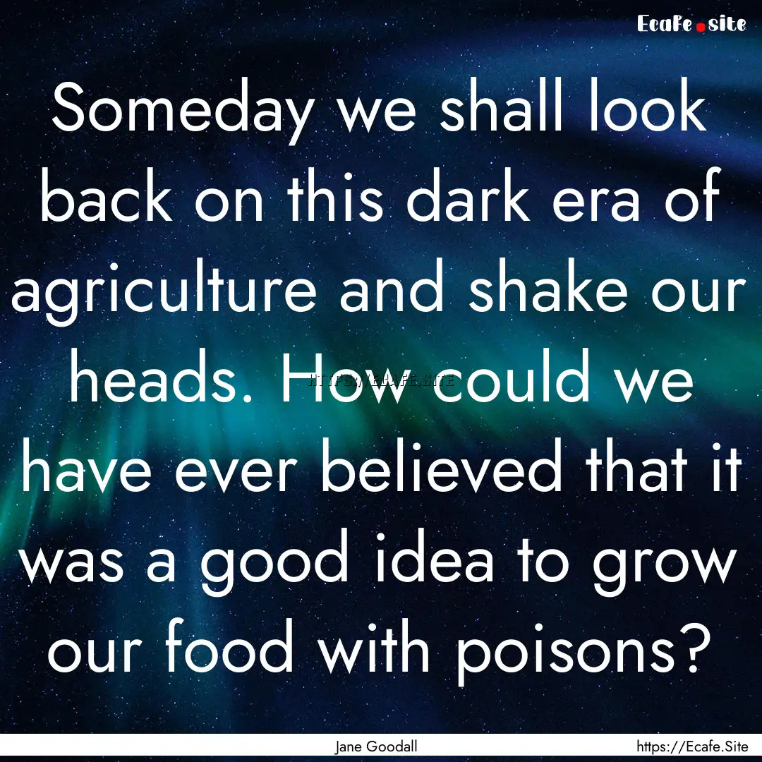 Someday we shall look back on this dark era.... : Quote by Jane Goodall