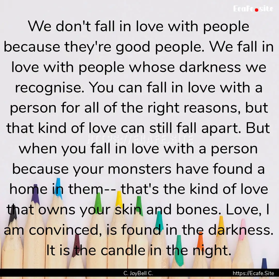 We don't fall in love with people because.... : Quote by C. JoyBell C.