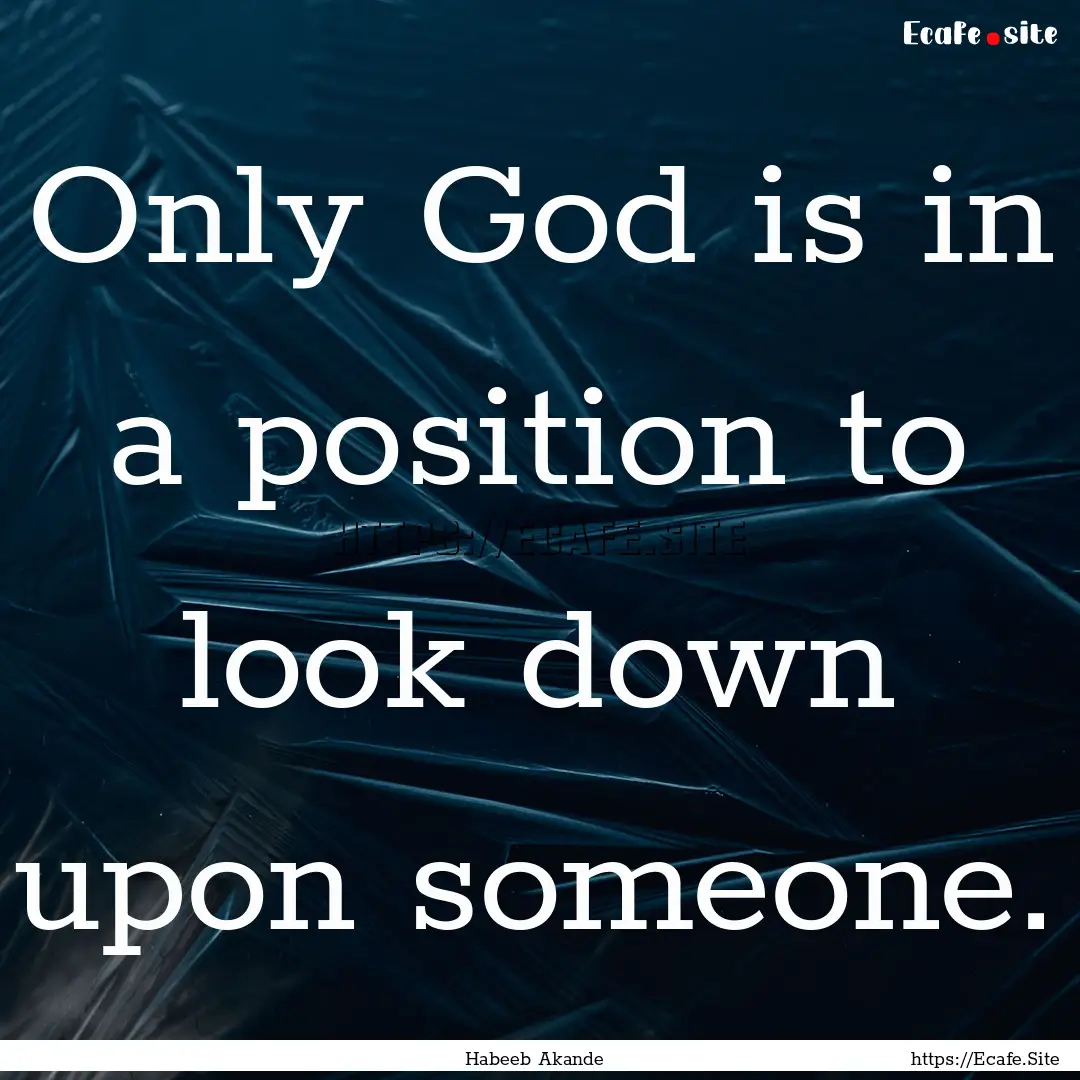 Only God is in a position to look down upon.... : Quote by Habeeb Akande