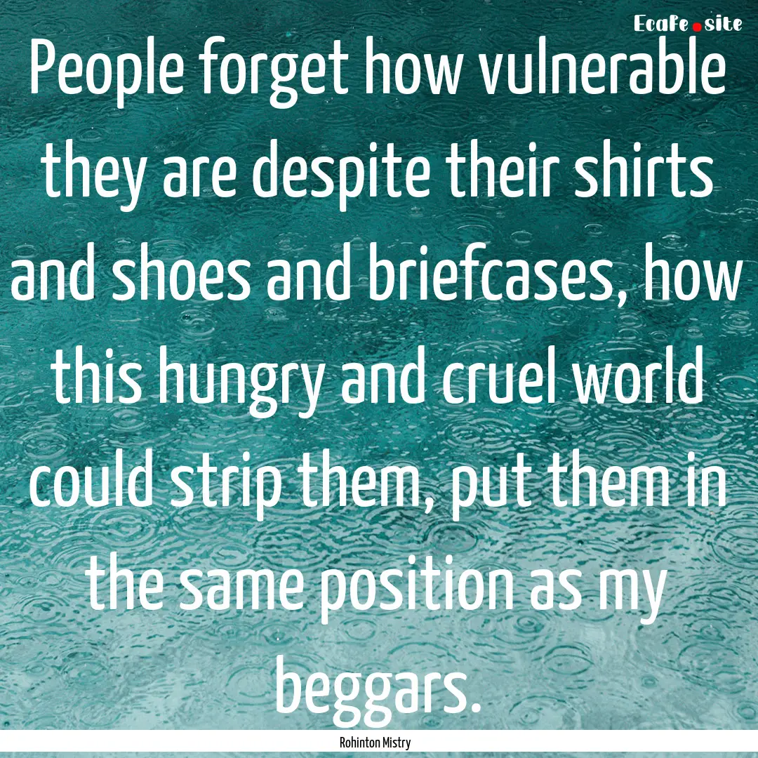 People forget how vulnerable they are despite.... : Quote by Rohinton Mistry