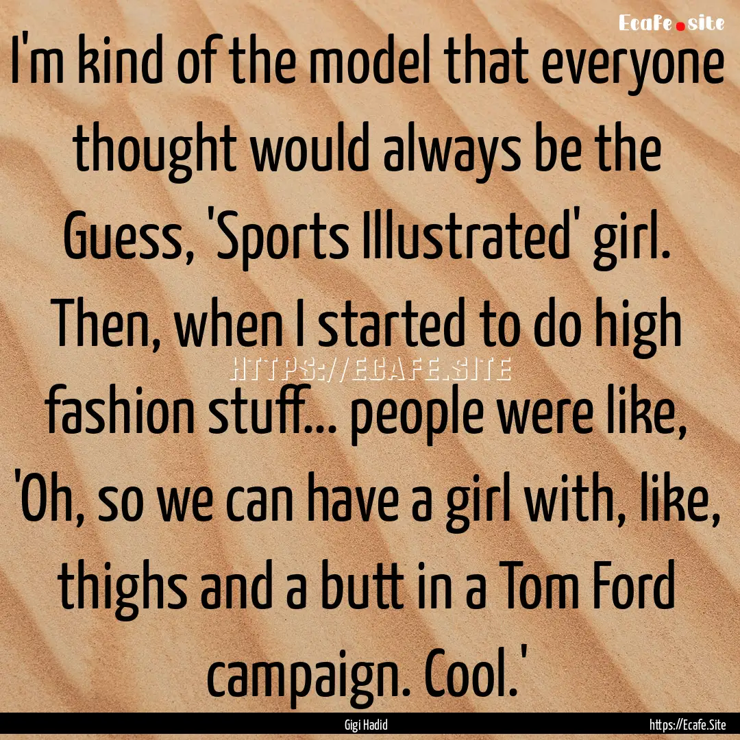 I'm kind of the model that everyone thought.... : Quote by Gigi Hadid