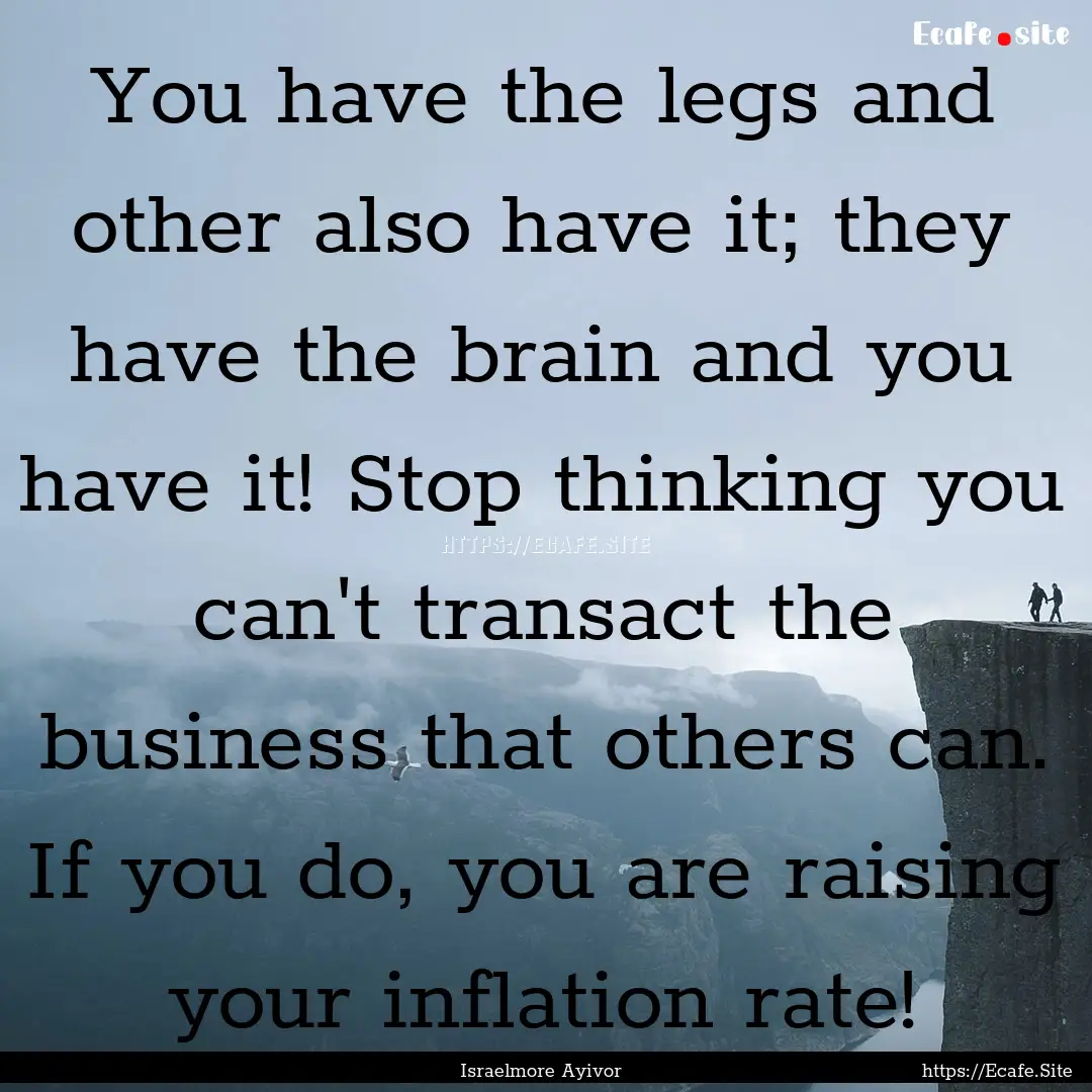 You have the legs and other also have it;.... : Quote by Israelmore Ayivor