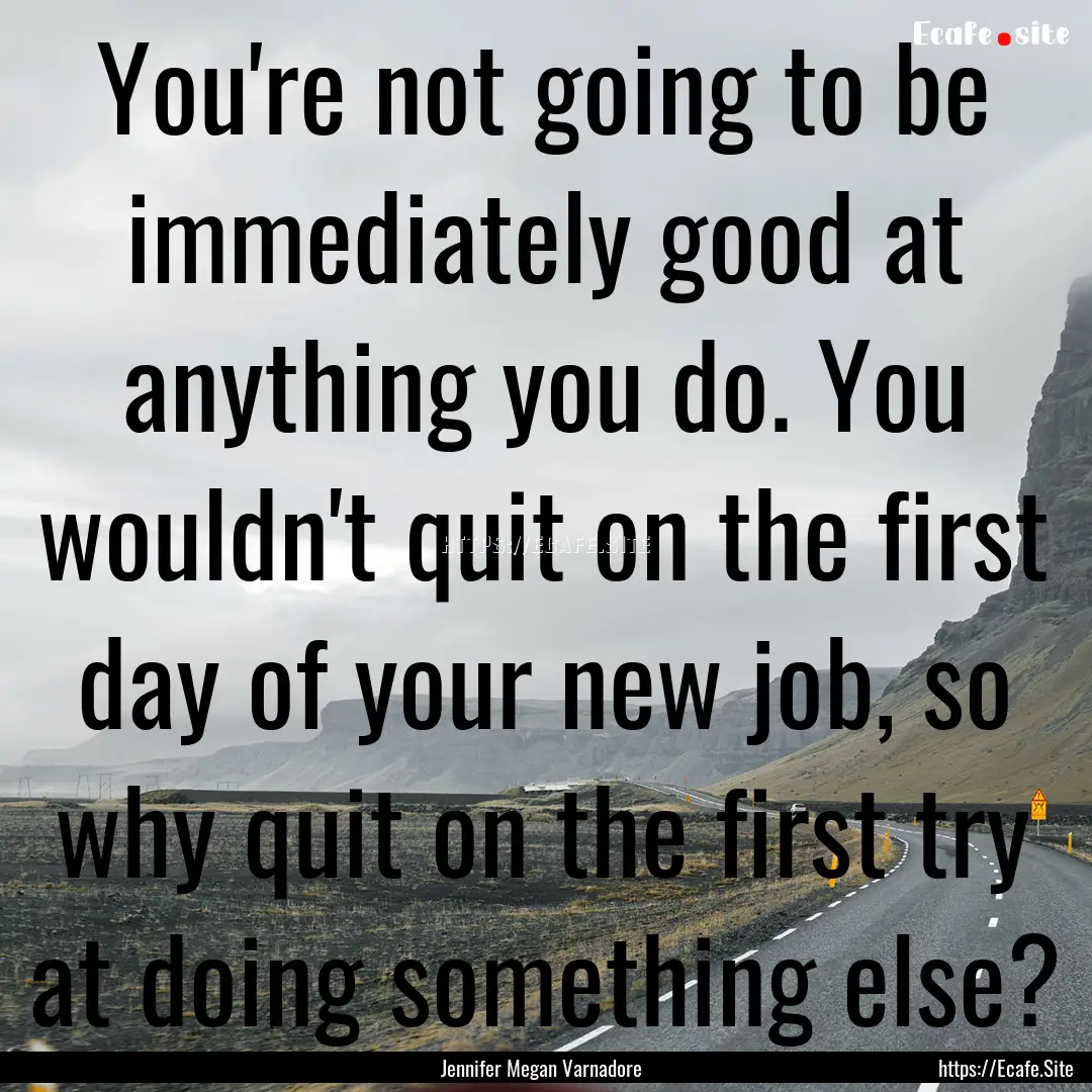 You're not going to be immediately good at.... : Quote by Jennifer Megan Varnadore