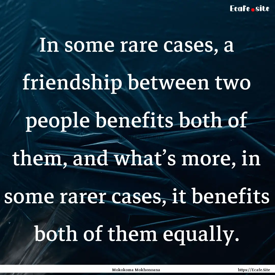 In some rare cases, a friendship between.... : Quote by Mokokoma Mokhonoana