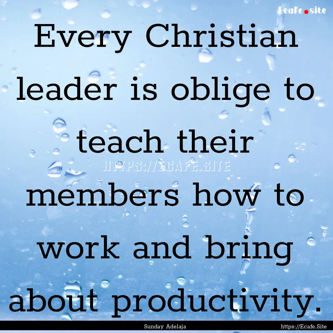 Every Christian leader is oblige to teach.... : Quote by Sunday Adelaja