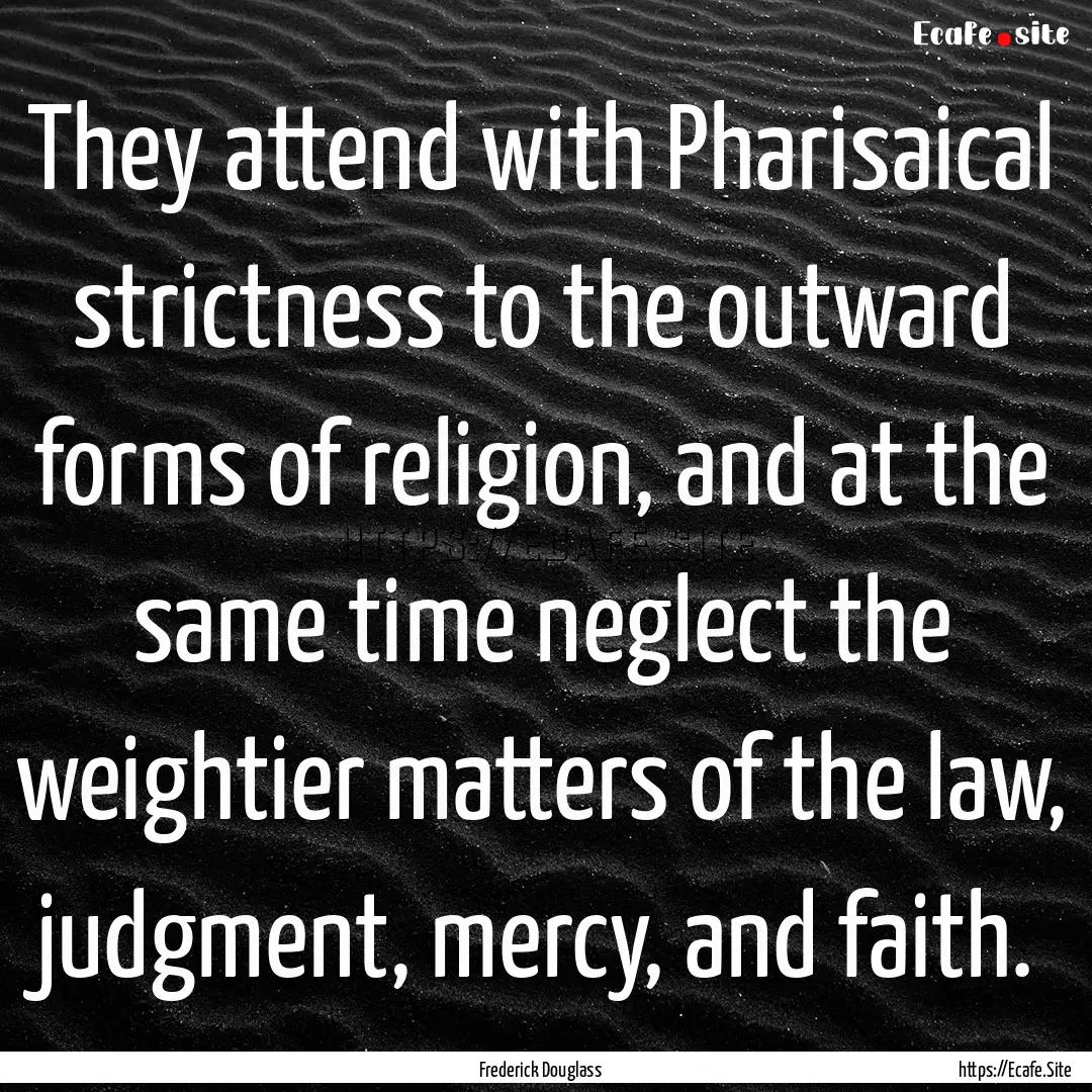 They attend with Pharisaical strictness to.... : Quote by Frederick Douglass