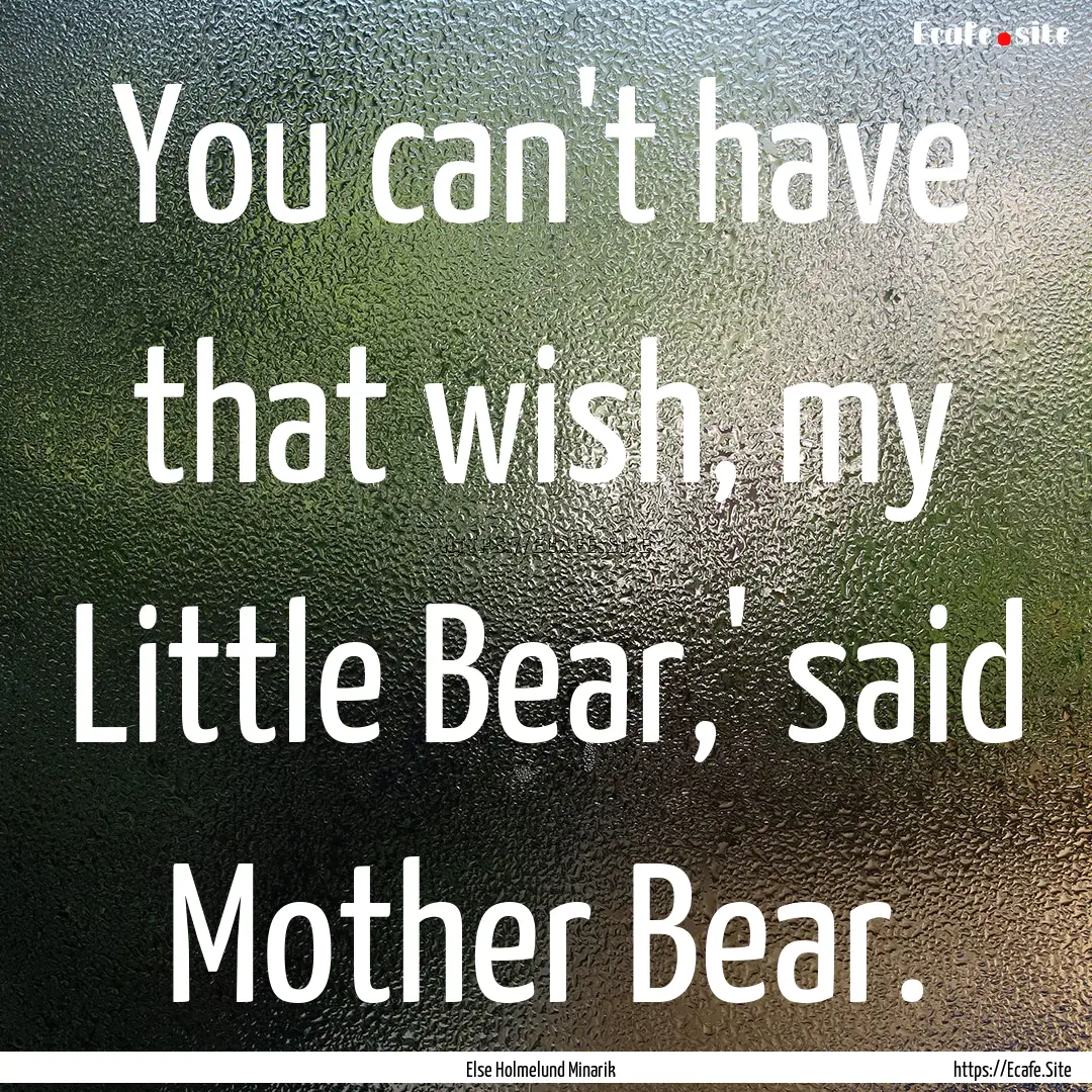 You can't have that wish, my Little Bear,'.... : Quote by Else Holmelund Minarik