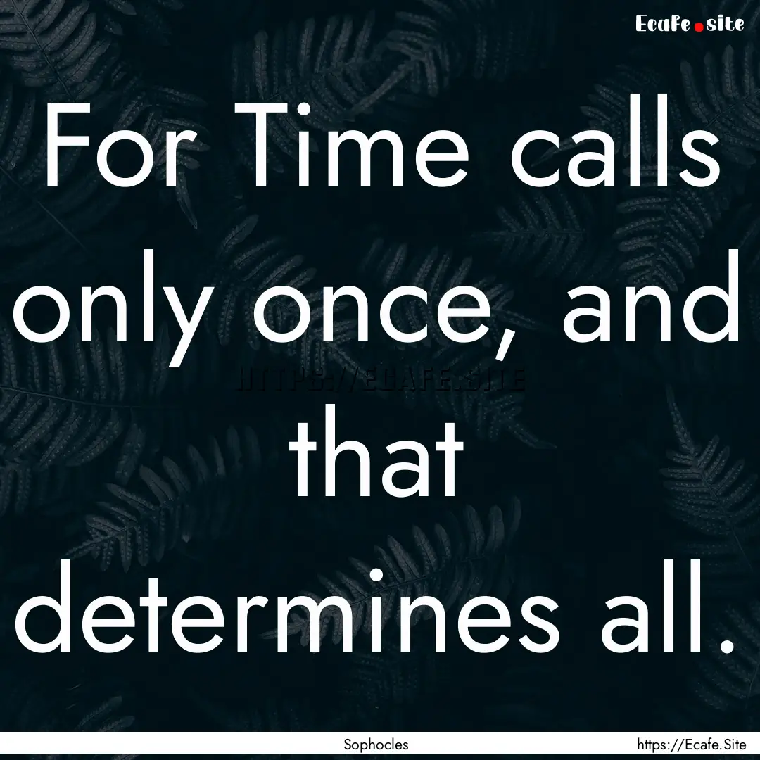 For Time calls only once, and that determines.... : Quote by Sophocles