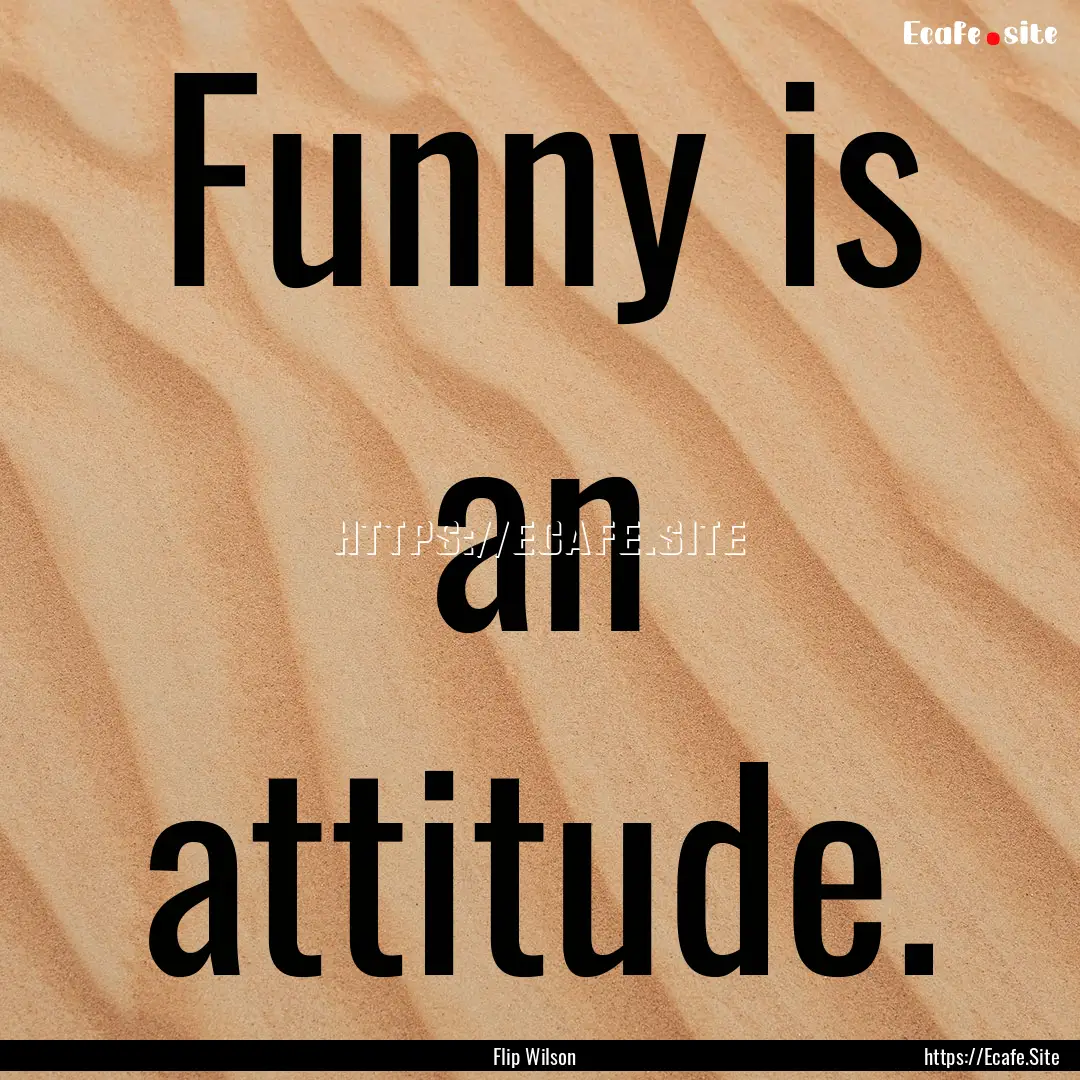 Funny is an attitude. : Quote by Flip Wilson