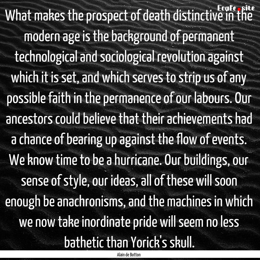 What makes the prospect of death distinctive.... : Quote by Alain de Botton