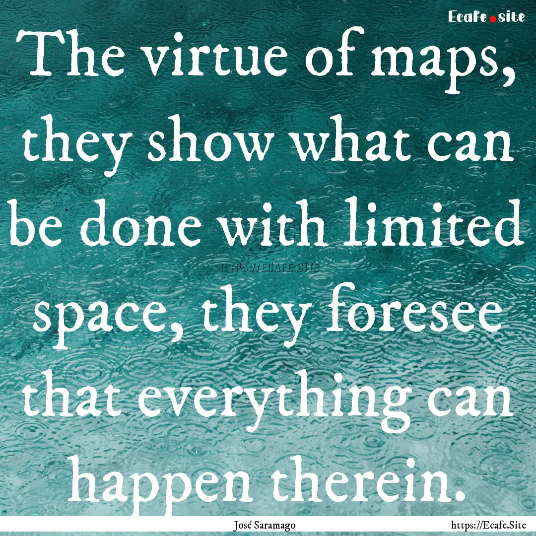 The virtue of maps, they show what can be.... : Quote by José Saramago